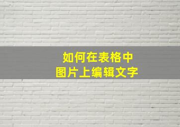 如何在表格中图片上编辑文字