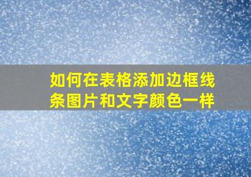 如何在表格添加边框线条图片和文字颜色一样