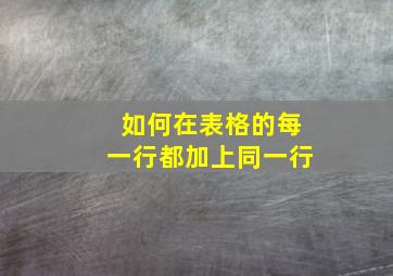 如何在表格的每一行都加上同一行