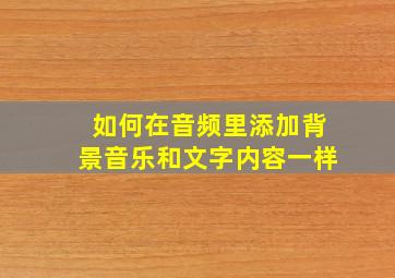 如何在音频里添加背景音乐和文字内容一样