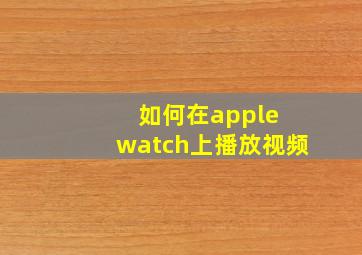 如何在apple watch上播放视频