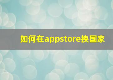 如何在appstore换国家