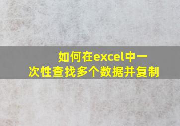 如何在excel中一次性查找多个数据并复制