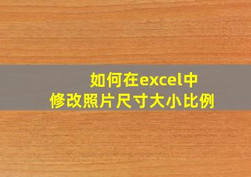 如何在excel中修改照片尺寸大小比例