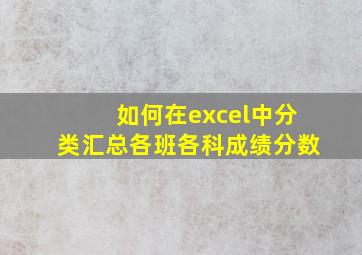 如何在excel中分类汇总各班各科成绩分数