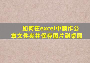 如何在excel中制作公章文件夹并保存图片到桌面