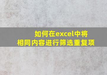 如何在excel中将相同内容进行筛选重复项