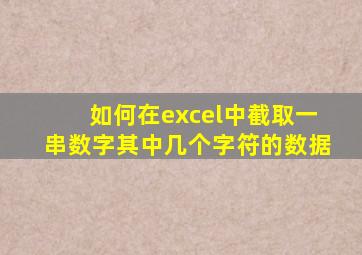 如何在excel中截取一串数字其中几个字符的数据