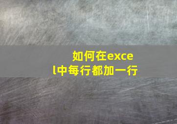 如何在excel中每行都加一行