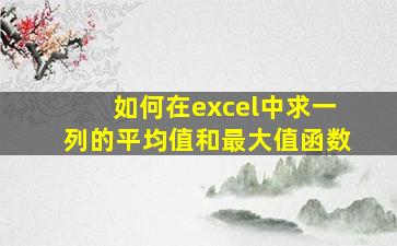 如何在excel中求一列的平均值和最大值函数