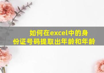 如何在excel中的身份证号码提取出年龄和年龄