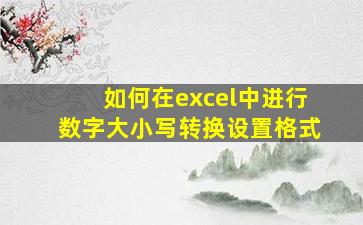 如何在excel中进行数字大小写转换设置格式