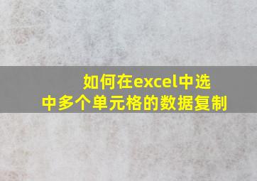 如何在excel中选中多个单元格的数据复制