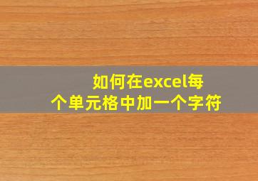 如何在excel每个单元格中加一个字符