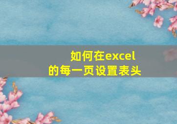 如何在excel的每一页设置表头