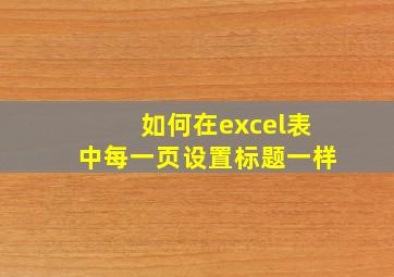 如何在excel表中每一页设置标题一样