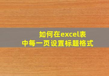 如何在excel表中每一页设置标题格式