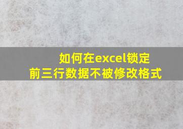 如何在excel锁定前三行数据不被修改格式