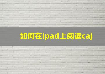 如何在ipad上阅读caj