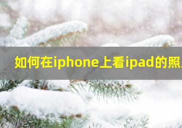 如何在iphone上看ipad的照片