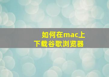 如何在mac上下载谷歌浏览器