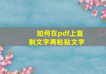 如何在pdf上复制文字再粘贴文字