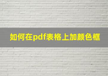 如何在pdf表格上加颜色框