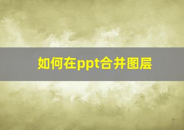 如何在ppt合并图层