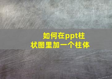 如何在ppt柱状图里加一个柱体