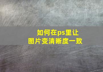 如何在ps里让图片变清晰度一致