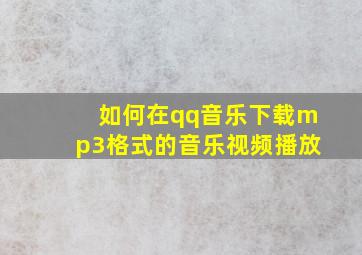 如何在qq音乐下载mp3格式的音乐视频播放