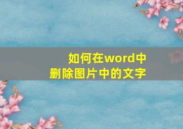 如何在word中删除图片中的文字