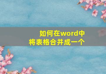 如何在word中将表格合并成一个