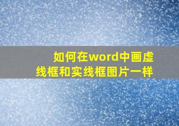 如何在word中画虚线框和实线框图片一样