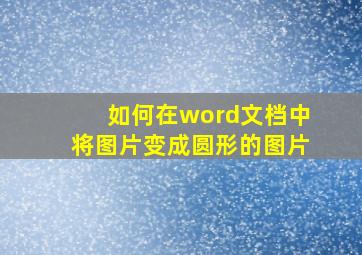 如何在word文档中将图片变成圆形的图片