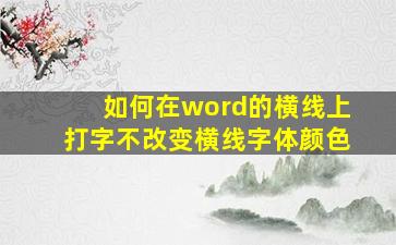 如何在word的横线上打字不改变横线字体颜色