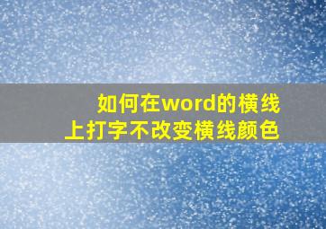 如何在word的横线上打字不改变横线颜色