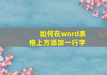 如何在word表格上方添加一行字