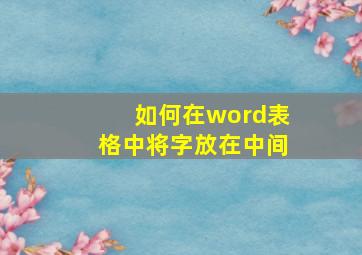 如何在word表格中将字放在中间