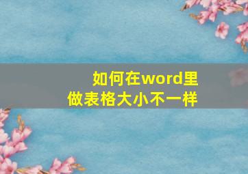 如何在word里做表格大小不一样