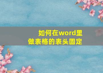 如何在word里做表格的表头固定