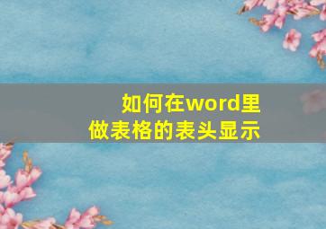 如何在word里做表格的表头显示