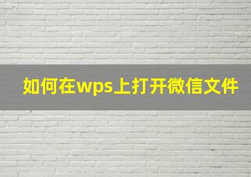 如何在wps上打开微信文件