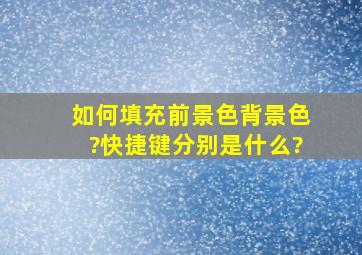 如何填充前景色背景色?快捷键分别是什么?