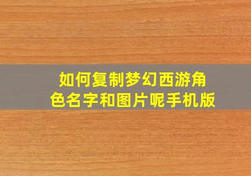 如何复制梦幻西游角色名字和图片呢手机版