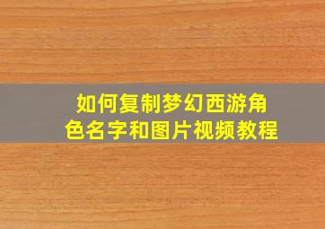 如何复制梦幻西游角色名字和图片视频教程