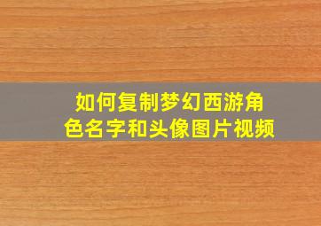 如何复制梦幻西游角色名字和头像图片视频