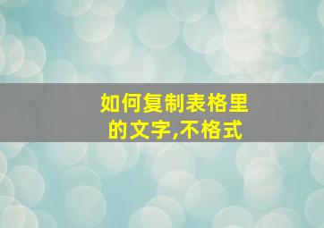 如何复制表格里的文字,不格式