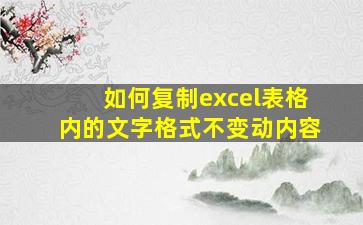 如何复制excel表格内的文字格式不变动内容