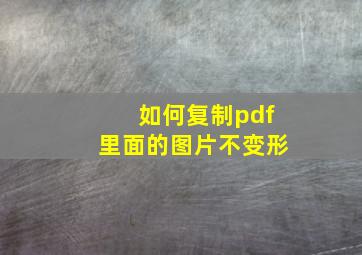 如何复制pdf里面的图片不变形